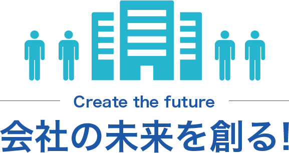 Create the future 会社の未来を創る！