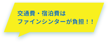 交通費・宿泊費はファインシンターが負担！！